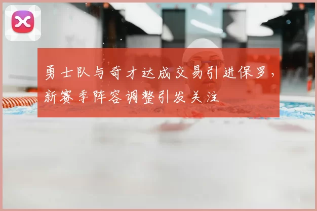 勇士队与奇才达成交易引进保罗，新赛季阵容调整引发关注