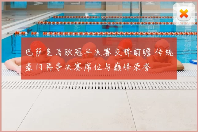 巴萨皇马欧冠半决赛交锋前瞻 传统豪门再争决赛席位与巅峰荣誉