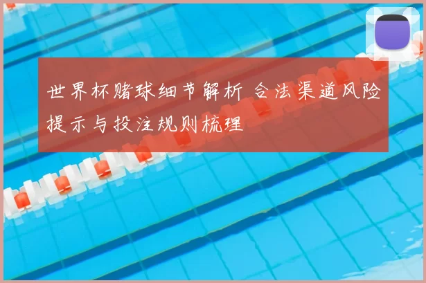 世界杯赌球细节解析 合法渠道风险提示与投注规则梳理