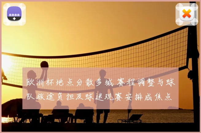 欧洲杯地点分散多城 赛程调整与球队旅途负担及球迷观赛安排成焦点