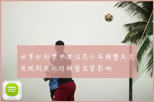 世界杯彩票中奖信息公布调整及兑奖规则变化对销售监管影响