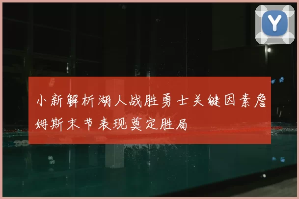 小新解析湖人战胜勇士关键因素詹姆斯末节表现奠定胜局