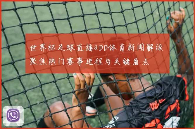 世界杯足球直播app体育新闻解读 聚焦热门赛事进程与关键看点