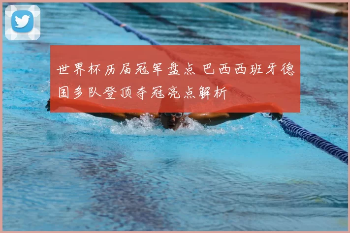 世界杯历届冠军盘点 巴西西班牙德国多队登顶夺冠亮点解析