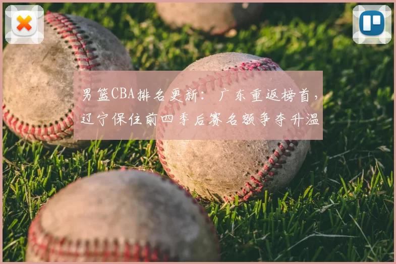 男篮CBA排名更新：广东重返榜首，辽宁保住前四季后赛名额争夺升温