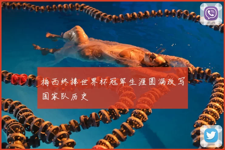 梅西终捧世界杯冠军生涯圆满改写国家队历史