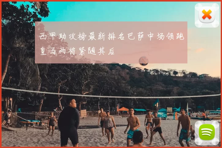 西甲助攻榜最新排名巴萨中场领跑皇马两将紧随其后