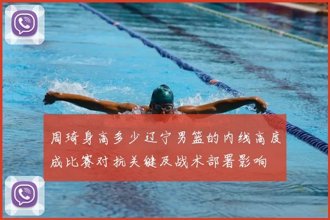 周琦身高多少辽宁男篮的内线高度成比赛对抗关键及战术部署影响