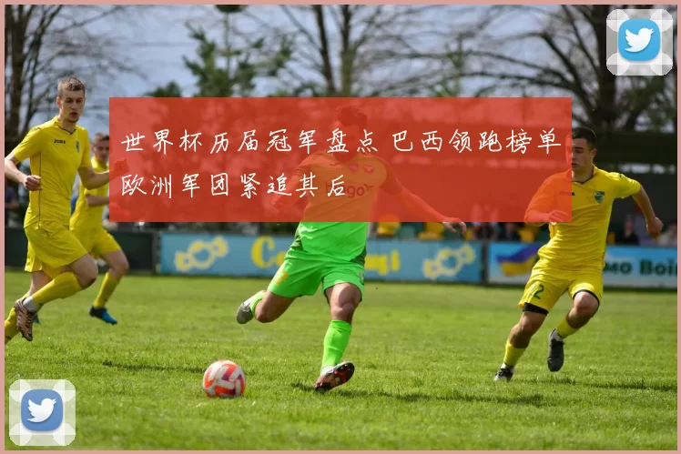 世界杯历届冠军盘点 巴西领跑榜单欧洲军团紧追其后