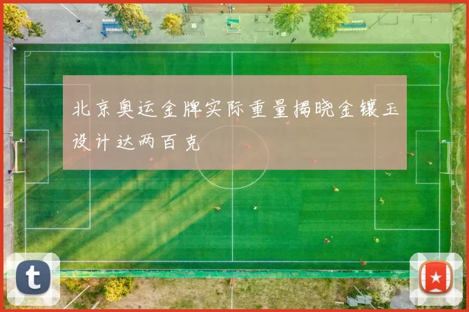 北京奥运金牌实际重量揭晓金镶玉设计达两百克