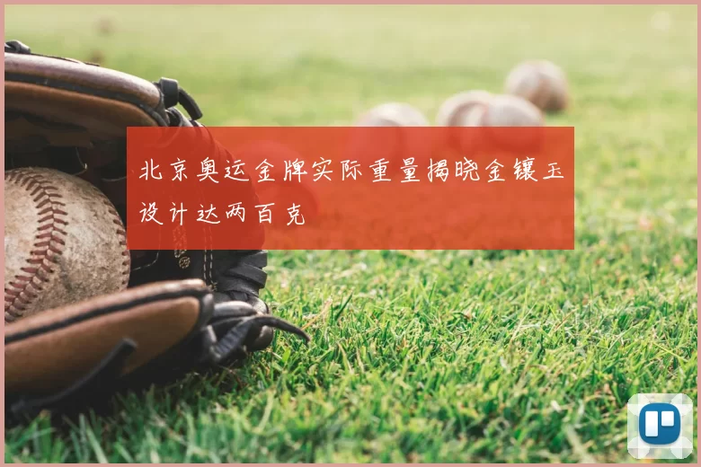 北京奥运金牌实际重量揭晓金镶玉设计达两百克