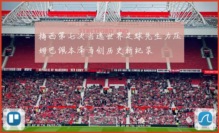 梅西第七次当选世界足球先生力压姆巴佩本泽马创历史新纪录